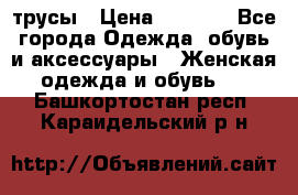 трусы › Цена ­ 53-55 - Все города Одежда, обувь и аксессуары » Женская одежда и обувь   . Башкортостан респ.,Караидельский р-н